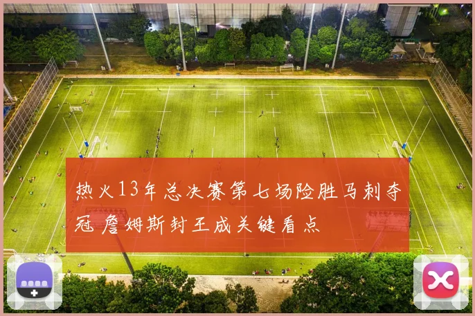 热火13年总决赛第七场险胜马刺夺冠 詹姆斯封王成关键看点