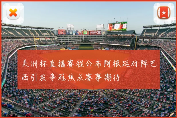 美洲杯直播赛程公布阿根廷对阵巴西引发争冠焦点赛事期待