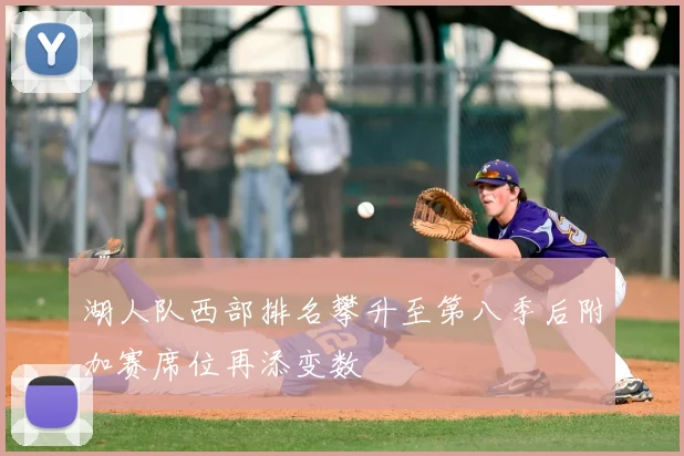 湖人队西部排名攀升至第八季后附加赛席位再添变数