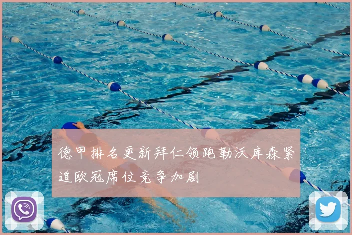 德甲排名更新拜仁领跑勒沃库森紧追欧冠席位竞争加剧