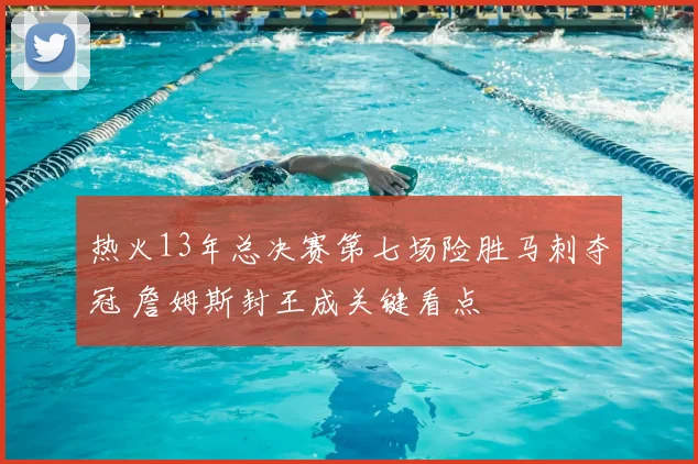 热火13年总决赛第七场险胜马刺夺冠 詹姆斯封王成关键看点