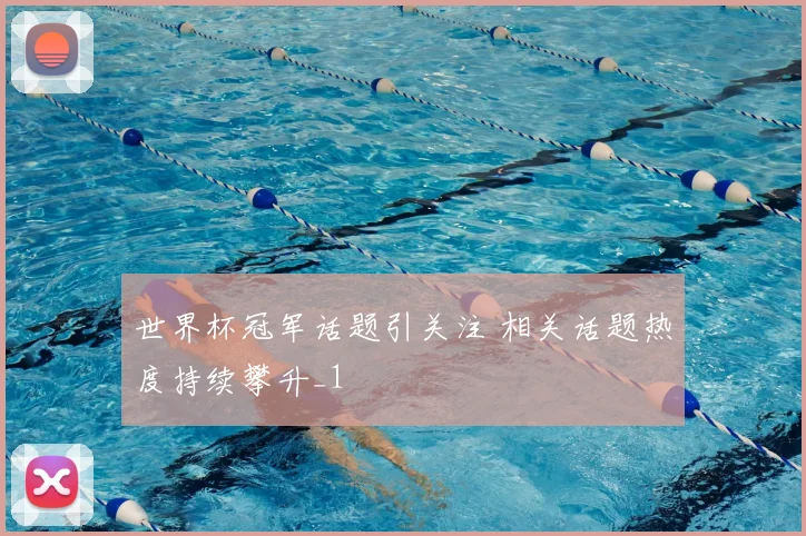 世界杯冠军话题引关注 相关话题热度持续攀升_1