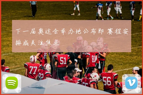 下一届奥运会举办地公布即 赛程安排成关注焦点