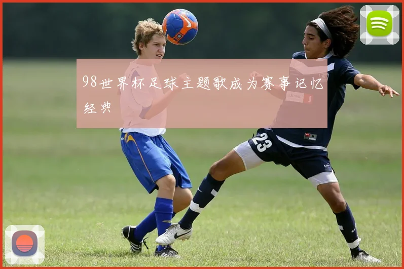 98世界杯足球主题歌成为赛事记忆经典