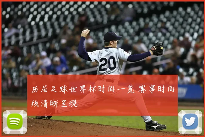 历届足球世界杯时间一览 赛事时间线清晰呈现