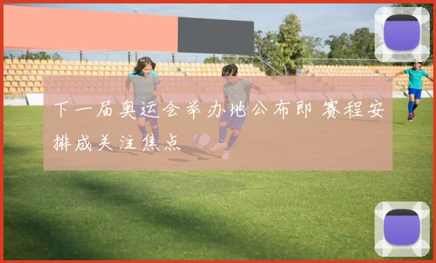 下一届奥运会举办地公布即 赛程安排成关注焦点