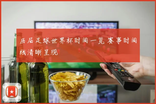 历届足球世界杯时间一览 赛事时间线清晰呈现