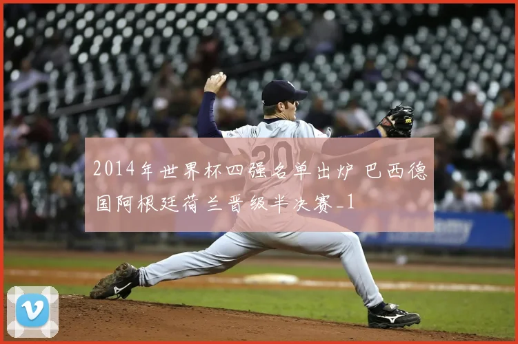 2014年世界杯四强名单出炉 巴西德国阿根廷荷兰晋级半决赛_1